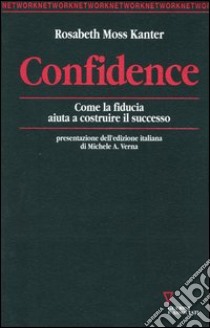 Confidence. Come la fiducia aiuta a costruire il successo libro di Moss Kanter Rosabeth; Varanini F. (cur.)