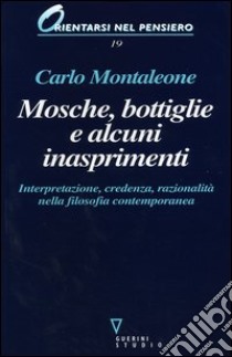 Mosche, bottiglie e alcuni inasprimenti. Interpretazione, credenza, razionalità nella filosofia contemporanea libro di Montaleone Carlo