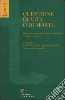 Questione di vita o di morte. Bioetica, comunicazione biomedica e analisi sociale libro di De Nardis P. (cur.); Polverini S. (cur.); Sannella A. (cur.)