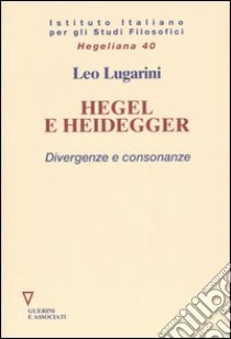 Hegel e Heidegger. Divergenze e consonanze libro di Lugarini Leo; Istituto italiano per gli studi filosofici (cur.)