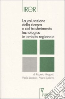 La valutazione della ricerca e del trasferimento tecnologico in ambito regionale libro di Verganti Roberto - Landoni Paolo - Salerno Mario