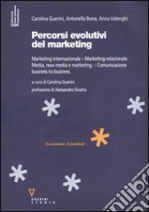 Percorsi evolutivi del marketing. Marketing internazionale. Marketing relazionale. Media, new media e marketing. Comunicazione business-to-business libro di Guerini Carolina; Bona Antonella; Uslenghi Anna; Guerini C. (cur.)