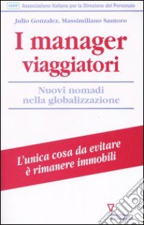 I manager viaggiatori. Nuovi nomadi nella globalizzazione libro di Gonzalez Julio; Santoro Massimiliano