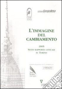 L'immagine del cambiamento 2005. Sesto rapporto annuale su Torino libro di Eau Vive (cur.); Comitato Giorgio Rota (cur.)