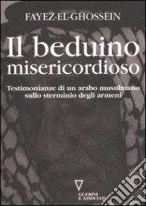 Il beduino misericordioso. Testimonianze di un arabo musulmano sullo sterminio degli armeni libro di El-Ghossein Fayez