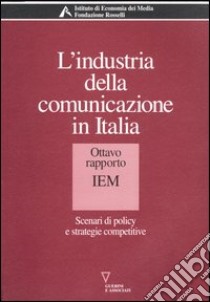 L'industria della comunicazione in Italia. 8° rapporto IEM. Scenari di policy e strategie competitive libro di Barca F. (cur.)