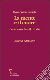 La mente e il cuore. Come nasce lo stile di vita libro di Barrilà Domenico