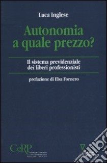 Autonomia a quale prezzo? Il sistema previdenziale dei liberi professionisti libro di Inglese Luca