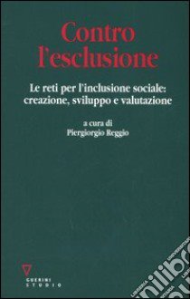 Contro l'esclusione. Le reti per l'inclusione sociale: creazione, sviluppo e valutazione libro di Reggio P. (cur.)