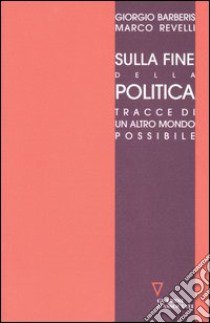 Sulla fine della politica. Tracce di un altro mondo possibile libro di Barberis Giorgio; Revelli Marco