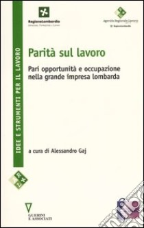 Parità sul lavoro. Pari oppurtunità e occupazione nella grande impresa lombarda libro di Gaj A. (cur.)