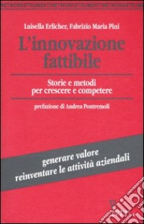 L'innovazione fattibile. Storie e metodi per crescere e competere libro di Erlicher Luisella; Pini Fabrizio M.