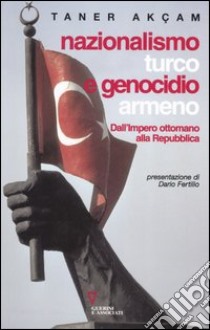 Nazionalismo turco e genocidio armeno. Dall'Impero ottomano alla Repubblica libro di Akçam Taner; Arslan A. (cur.)