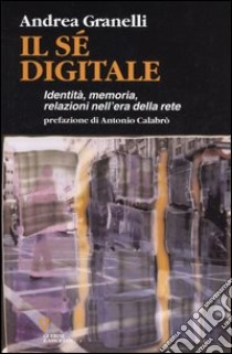 Il sé digitale. Identità, memoria, relazioni nell'era della rete libro di Granelli Andrea