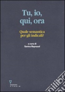 Tu, io, qui, ora. Quale semantica per gli indicali? libro di Raynaud S. (cur.)