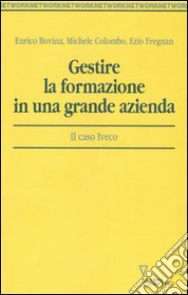 Gestire la formazione in una grande azienda. Il caso Iveco libro di Bovina Enrico; Colombo Michele; Fregnan Ezio