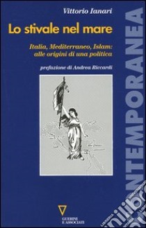 Lo stivale nel mare. Italia, Mediterraneo, Islam: alle origini di una politica libro di Ianari Vittorio