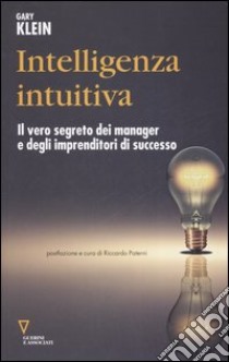 Intelligenza intuitiva. Il vero segreto dei manager e degli imprenditori di successo libro di Klein Gary