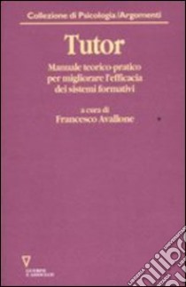 Tutor. Manuale teorico-pratico per migliorare l'efficacia dei sistemi formativi. Con CD-ROM libro di Avallone F. (cur.)