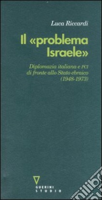 Il «problema Israele». Diplomazia italiana e PCI di fronte allo Stato ebraico (1948-1973) libro di Riccardi Luca