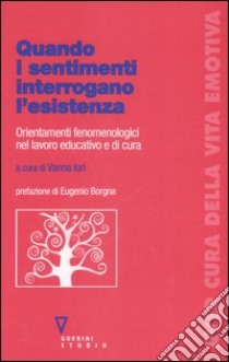 Quando i sentimenti interrogano l'esistenza. Orientamenti fenomenologici nel lavoro educativo e di cura libro di Iori V. (cur.)