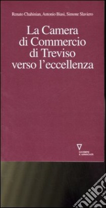 La Camera di commercio di Treviso verso l'eccellenza libro di Chahinian Renato; Biasi Antonio; Slaviero Simone