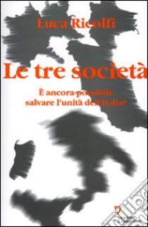 Le tre società. E ancora possibile salvare l'unità dell'Italia? Italia 2006: terzo rapporto sul cambiamento sociale libro di Ricolfi Luca