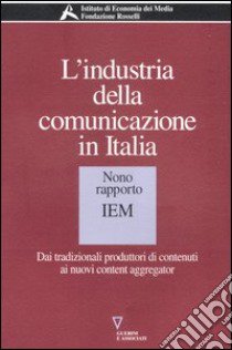 L'industria della comunicazione in Italia. 9° rapporto IEM. Dai tradizionali produttori di contenuti ai nuovi content aggregator libro di Barca F. (cur.)