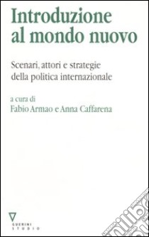 Introduzione al mondo nuovo. Scenari, attori e strategie delle politica internazionale libro di Armao F. (cur.); Caffarena A. (cur.)