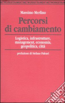 Percorsi di cambiamento. Logistica, infrastrutture, management, economia, geopolitica, città libro di Merlino Massimo