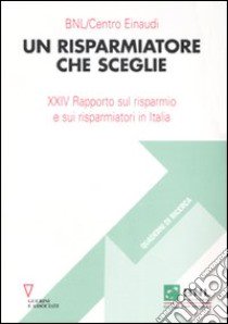 Un risparmiatore che sceglie. 24° Rapporto sul risparmio e sui risparmiatori in Italia libro di Beltratti A. (cur.)