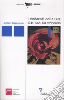 I sindacati della CGIL 1944-1968. Un dizionario libro di Bergamaschi Myriam