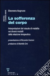 La sofferenza del corpo. Interpretazioni del vissuto di malattia nei diversi modelli della relazione terapeutica libro di Augruso Eleonora