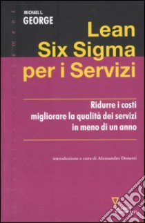 Lean Six Sigma per i servizi. Ridurre i costi migliorare la qualità dei servizi in meno di un anno libro di George Michael L.