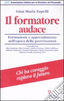 Il formatore audace. Formazione e apprendimento nell'era della provvisorietà libro di Zapelli G. M. (cur.)