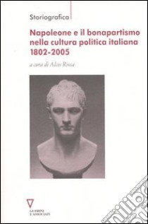 Napoleone e il bonapartismo nella cultura politica italiana 1802-2005 libro di Riosa A. (cur.)