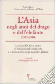 L'Asia negli anni del drago e dell'elefante 2005-2006. L'ascesa di Cina e India, le tensioni nel continente e il mutamento degli equilibri globali libro di Torri M. (cur.)