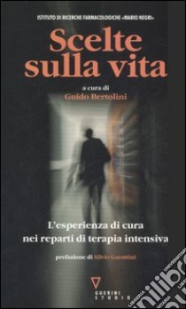 Scelte sulla vita. L'esperienza di cura nei reparti di terapia intensiva libro di Bertolini G. (cur.)