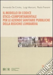 Il modello di codice etico-comportamentale per le aziende sanitarie pubbliche della regione Lombardia libro di De Crinito Armando - Marconi Luigi - Franzini Paolo