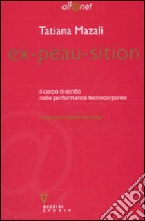 Ex-peau-sition. Il corpo ri-scritto nelle performance tecnocorporee libro di Mazali Tatiana