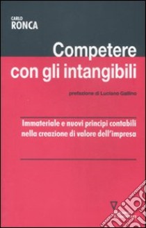 Competere con gli intangibili. Immateriale e nuovi principi contabili nella creazione di valore dell'impresa libro di Ronca Carlo