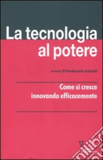 La tecnologia al potere. Come si cresce innovando efficacemente libro di Azzariti F. (cur.)