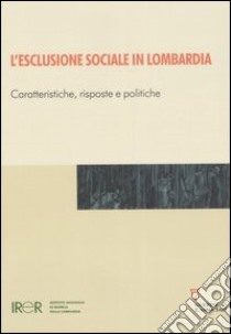 L'esclusione sociale in Lombardia. Caratteristiche, risposte e politiche libro di IRER (cur.)