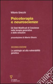 Psicoterapia e neuroscienze. Gli stati modificati di coscienza nella terapia generativa e delle emozioni. Le patologie ad alta vulnerabilità genetica libro di Grecchi Vittorio