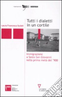 Tutti i dialetti in un cortile. Immigrazione a Sesto San Giovanni nella prima metà del '900 libro di Sudati Laura F.