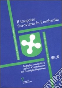 Il trasporto ferroviario in Lombardia. Indagine conoscitiva della V Commissione del Consiglio Regionale libro