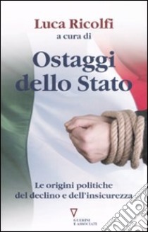 Ostaggi dello Stato. Le origini politiche del declino e dell'insicurezza. Italia 2007: quarto rapporto sul cambiamento sociale libro di Ricolfi L. (cur.)