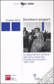 Streikertransport. La deportazione politica nell'area industriale di Sesto San Giovanni (1943-1945) libro di Valota Giuseppe; Vignati G. (cur.)