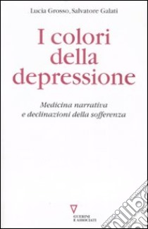 I colori della depressione. Medicina narrativa e declinazioni della sofferenza libro di Grosso L. (cur.); Galati S. (cur.)