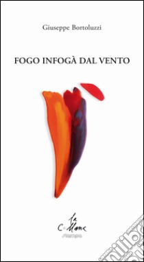 Fogo infogà dal vento. Testo veneto e italiano libro di Bortoluzzi Giuseppe; Cucchi M. (cur.)